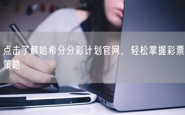 点击了解哈希分分彩计划官网，轻松掌握彩票策略