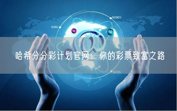 哈希分分彩计划官网：你的彩票致富之路