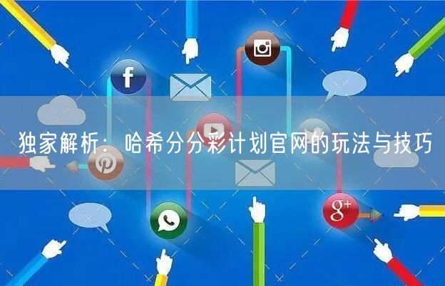独家解析：哈希分分彩计划官网的玩法与技巧