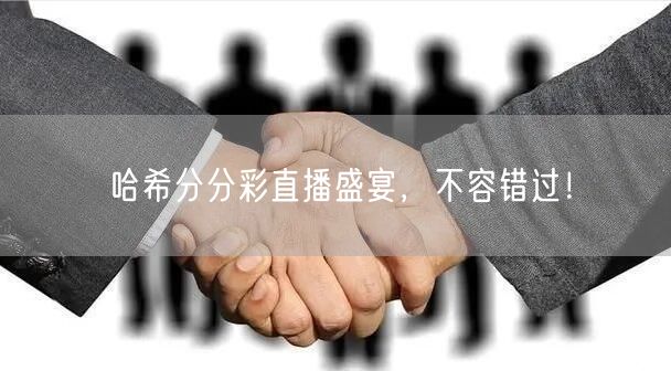 哈希分分彩直播盛宴，不容错过！