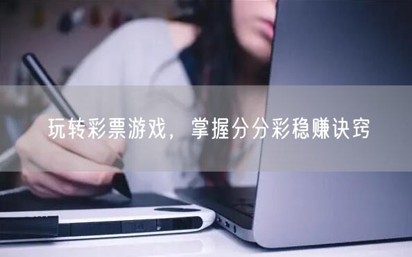 玩转彩票游戏，掌握分分彩稳赚诀窍
