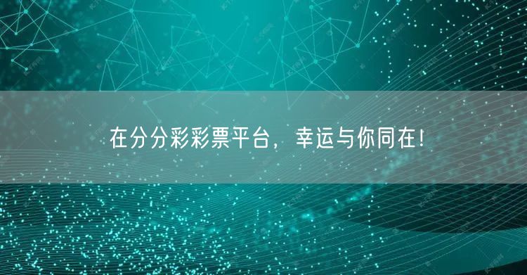 在分分彩彩票平台，幸运与你同在！