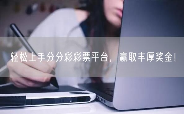 轻松上手分分彩彩票平台，赢取丰厚奖金！