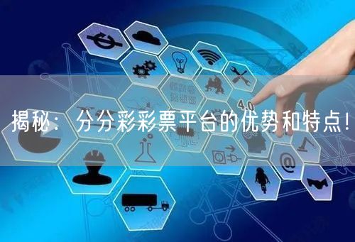 揭秘：分分彩彩票平台的优势和特点！