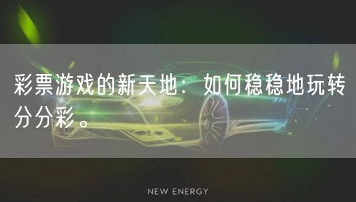 彩票游戏的新天地：如何稳稳地玩转分分彩。