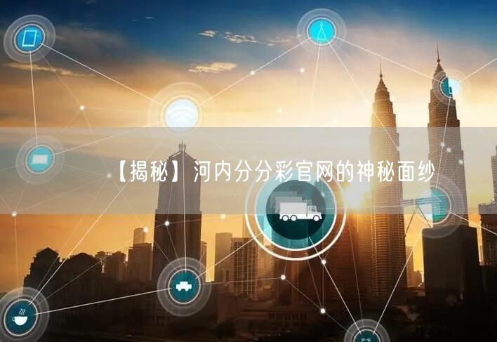 【揭秘】河内分分彩官网的神秘面纱