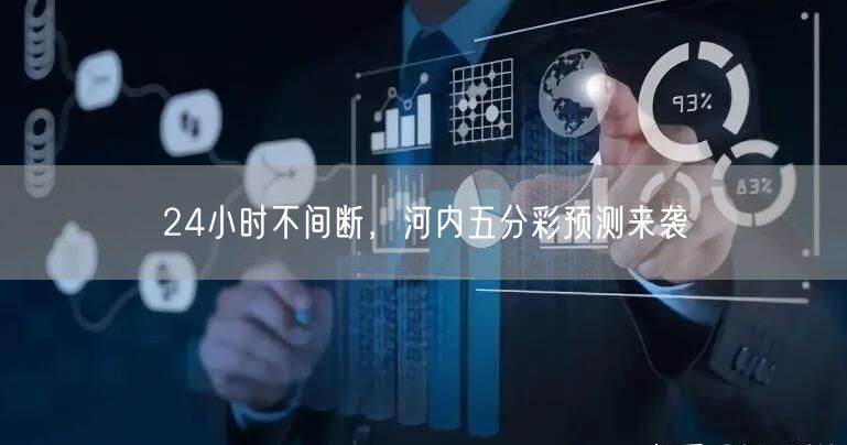 24小时不间断,河内五分彩预测来袭